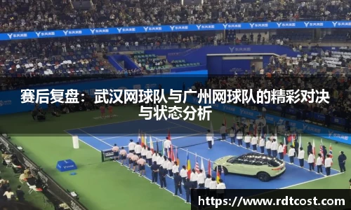 赛后复盘：武汉网球队与广州网球队的精彩对决与状态分析