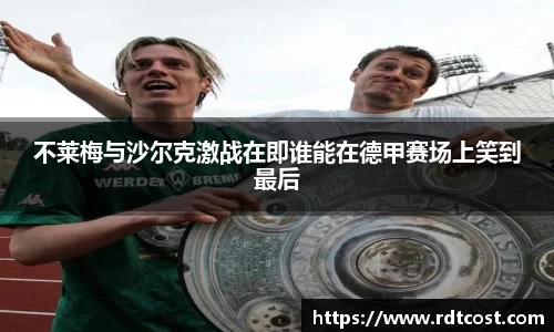 不莱梅与沙尔克激战在即谁能在德甲赛场上笑到最后