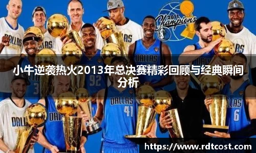 小牛逆袭热火2013年总决赛精彩回顾与经典瞬间分析